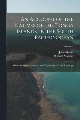 John Martin, William Mariner - Account of the Natives of the Tonga Islands, in the South Pacific Ocean, Häftad