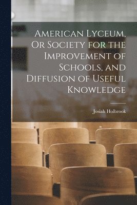 Josiah Holbrook - American Lyceum, Or Society for the Improvement of Schools, and Diffusion of Useful Knowledge, Häftad