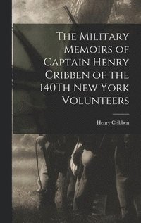 bokomslag The Military Memoirs of Captain Henry Cribben of the 140Th New York Volunteers