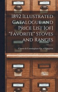 bokomslag 1892 Illustrated Catalogue and Price List [of] "Favorite" Stoves and Ranges