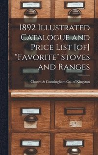 bokomslag 1892 Illustrated Catalogue and Price List [of] &quot;Favorite&quot; Stoves and Ranges