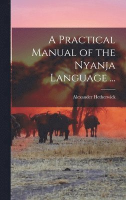 bokomslag A Practical Manual of the Nyanja Language ...