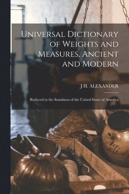 bokomslag Universal Dictionary of Weights and Measures, Ancient and Modern; Reduced to the Standarus of the United States of America