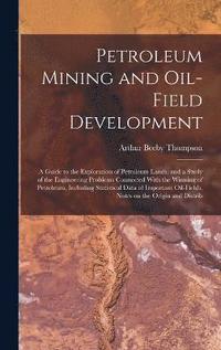 bokomslag Petroleum Mining and Oil-field Development; a Guide to the Exploration of Petroleum Lands, and a Study of the Engineering Problems Connected With the Winning of Petroleum, Including Statistical Data