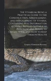 bokomslag The Vivarium, Being a Practical Guide to the Construction, Arrangement, and Management of Vivaria, Containing Full Information as to all Reptiles Suitable as Pets, how and Where to Obtain Them, and