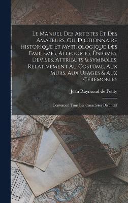 bokomslag Le manuel des artistes et des amateurs, ou, Dictionnaire historique et mythologique des emblmes, allgories, nigmes, devises, attributs & symboles, relativement au costme, aux murs, aux usages