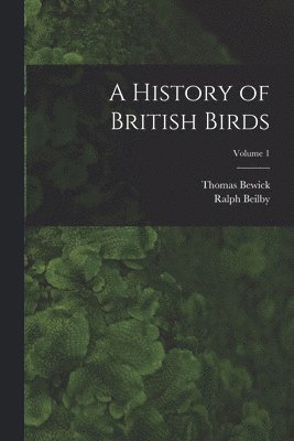 A History of British Birds; Volume 1 1