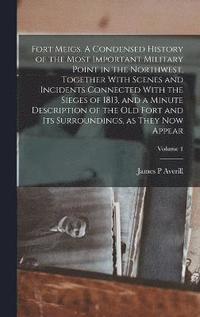 bokomslag Fort Meigs. A Condensed History of the Most Important Military Point in the Northwest, Together With Scenes and Incidents Connected With the Sieges of 1813, and a Minute Description of the old Fort