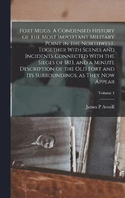 bokomslag Fort Meigs. A Condensed History of the Most Important Military Point in the Northwest, Together With Scenes and Incidents Connected With the Sieges of 1813, and a Minute Description of the old Fort