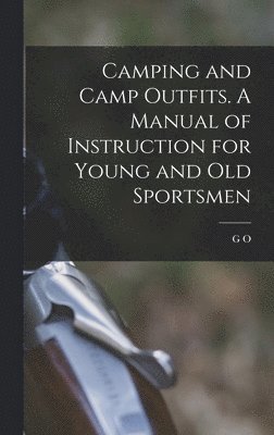 G O 1846-1925 Shields, G. O. 1846-1925 Shields, G O. 1846-1925 Shields - Camping and Camp Outfits. A Manual of Instruction for Young and old Sportsmen, Inbunden