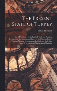 bokomslag The Present State of Turkey; or, A Description of the Political, Civil, and Religious Constitution, Government, and Laws, of the Ottoman Empire ... Together With the Geographical, Political, and