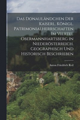 bokomslag Donauländchen der kaiserl. königl. Patrimonialherrschaften im Viertel Obermannhartsberg in Niederösterreich. Geographisch und historisch beschrieben