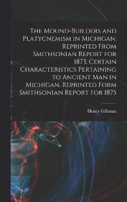 bokomslag The Mound-builders and Platycnemism in Michigan. Reprinted From Smithsonian Report for 1873. Certain Characteristics Pertaining to Ancient man in Michigan. Reprinted Form Smithsonian Report for 1875