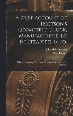 A Brief Account of Ibbetson's Geometric Chuck, Manufactured by Holtzapffel & Co. 1