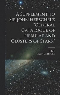 bokomslag A Supplement to Sir John Herschel's &quot;General Catalogue of Nebulae and Clusters of Stars.&quot;