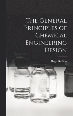 Hugh Griffiths - General Principles of Chemical Engineering Design, Inbunden