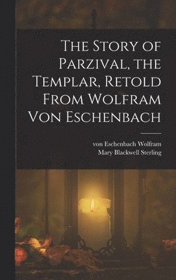 Von Eschenbach Wolfram, Mary Blackwell Sterling - Story of Parzival, the Templar, Retold From Wolfram von Eschenbach, Inbunden