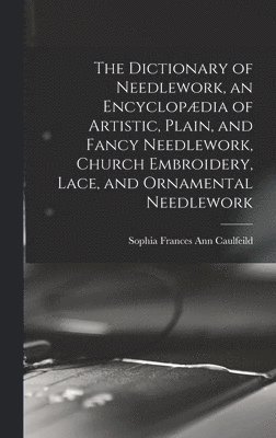 The Dictionary of Needlework, an Encyclopdia of Artistic, Plain, and Fancy Needlework, Church Embroidery, Lace, and Ornamental Needlework 1