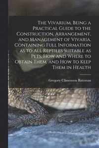 bokomslag The Vivarium, Being a Practical Guide to the Construction, Arrangement, and Management of Vivaria, Containing Full Information as to all Reptiles Suitable as Pets, how and Where to Obtain Them, and