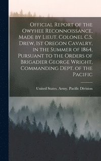 bokomslag Official Report of the Owyhee Reconnoissance, Made by Lieut. Colonel C.S. Drew, 1st Oregon Cavalry, in the Summer of 1864, Pursuant to the Orders of Brigadier George Wright, Commanding Dept. of the