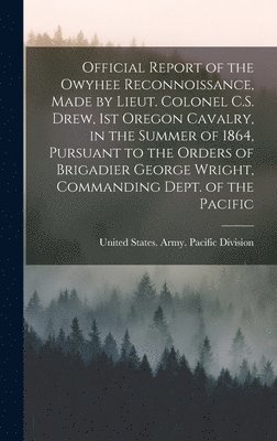 bokomslag Official Report of the Owyhee Reconnoissance, Made by Lieut. Colonel C.S. Drew, 1st Oregon Cavalry, in the Summer of 1864, Pursuant to the Orders of Brigadier George Wright, Commanding Dept. of the