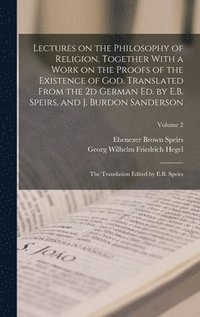 bokomslag Lectures on the Philosophy of Religion, Together With a Work on the Proofs of the Existence of God. Translated From the 2d German ed. by E.B. Speirs, and J. Burdon Sanderson