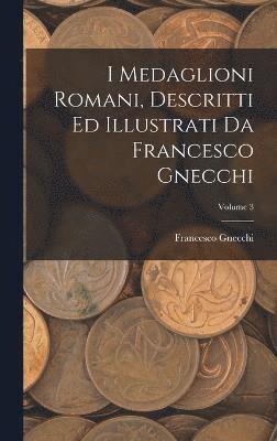 bokomslag I medaglioni romani, descritti ed illustrati da Francesco Gnecchi; Volume 3