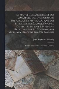 bokomslag Le manuel des artistes et des amateurs, ou, Dictionnaire historique et mythologique des emblmes, allgories, nigmes, devises, attributs & symboles, relativement au costme, aux murs, aux usages