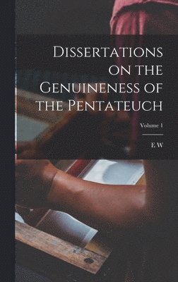 Dissertations on the Genuineness of the Pentateuch; Volume 1 1