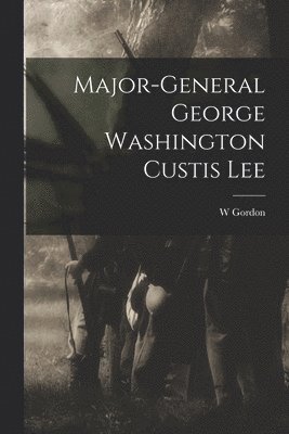 bokomslag Major-General George Washington Custis Lee