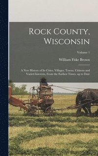 bokomslag Rock County, Wisconsin; a new History of its Cities, Villages, Towns, Citizens and Varied Interests, From the Earliest Times, up to Date; Volume 1