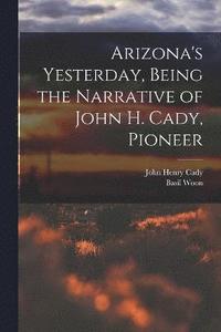 bokomslag Arizona's Yesterday, Being the Narrative of John H. Cady, Pioneer