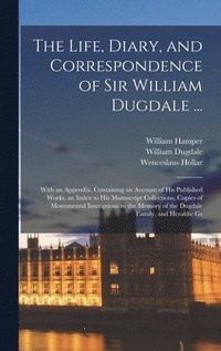 bokomslag The Life, Diary, and Correspondence of Sir William Dugdale ...