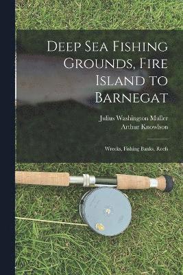bokomslag Deep sea Fishing Grounds, Fire Island to Barnegat; Wrecks, Fishing Banks, Reefs