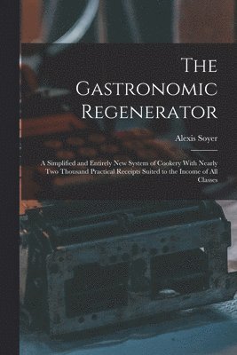 Alexis Soyer - Gastronomic Regenerator, Häftad