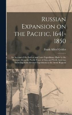 Russian Expansion on the Pacific, 1641-1850; an Account of the Earliest and Later Expeditions Made by the Russians Along the Pacific Coast of Asia and North America; Including Some Related 1