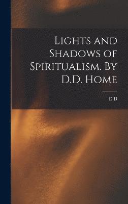 D D 1833-1886 Home, D. D. 1833-1886 Home, D D. 1833-1886 Home, D D Home - Lights and Shadows of Spiritualism. By D.D. Home, Inbunden