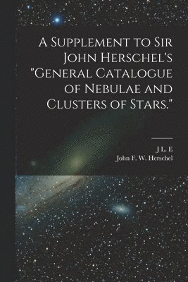 A Supplement to Sir John Herschel's &quot;General Catalogue of Nebulae and Clusters of Stars.&quot; 1