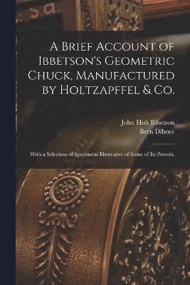 A Brief Account of Ibbetson's Geometric Chuck, Manufactured by Holtzapffel & Co. 1