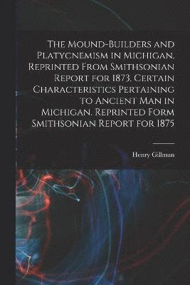 bokomslag The Mound-builders and Platycnemism in Michigan. Reprinted From Smithsonian Report for 1873. Certain Characteristics Pertaining to Ancient man in Michigan. Reprinted Form Smithsonian Report for 1875