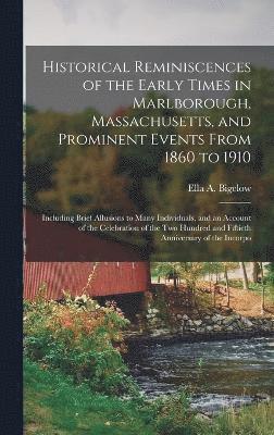 Historical Reminiscences of the Early Times in Marlborough, Massachusetts, and Prominent Events From 1860 to 1910 1