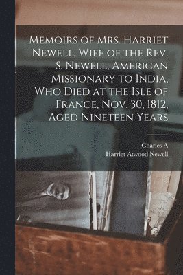 bokomslag Memoirs of Mrs. Harriet Newell, Wife of the Rev. S. Newell, American Missionary to India, who Died at the Isle of France, Nov. 30, 1812, Aged Nineteen Years