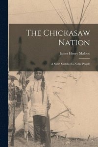 bokomslag The Chickasaw Nation; a Short Sketch of a Noble People