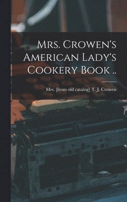 bokomslag Mrs. Crowen's American Lady's Cookery Book ..