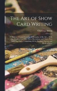 bokomslag The art of Show Card Writing; a Modern Treatise Covering all Branches of the art ... With one Hundred and Fifty-three Illustrations and Thirty-two Lettering Plates, Comprising all the Standard