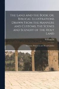 bokomslag The Land and the Book; or, Biblical Illustrations Drawn From the Manners and Customs, the Scenes and Scenery of the Holy Land
