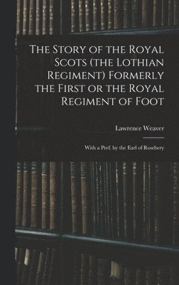 The Story of the Royal Scots (the Lothian Regiment) Formerly the First or the Royal Regiment of Foot; With a Pref. by the Earl of Rosebery 1