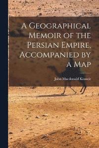 bokomslag Geographical Memoir of the Persian Empire, Accompanied by a Map