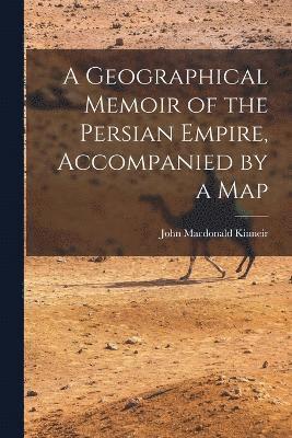 bokomslag Geographical Memoir of the Persian Empire, Accompanied by a Map