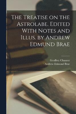 The Treatise on the Astrolabe. Edited With Notes and Illus. by Andrew Edmund Brae 1